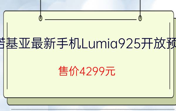 诺基亚最新手机Lumia925开放预售 售价4299元